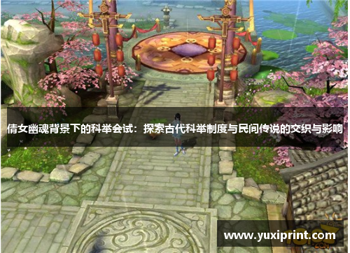 倩女幽魂背景下的科举会试：探索古代科举制度与民间传说的交织与影响