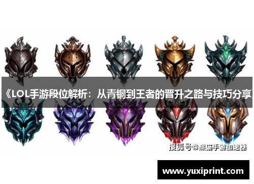 《LOL手游段位解析：从青铜到王者的晋升之路与技巧分享》